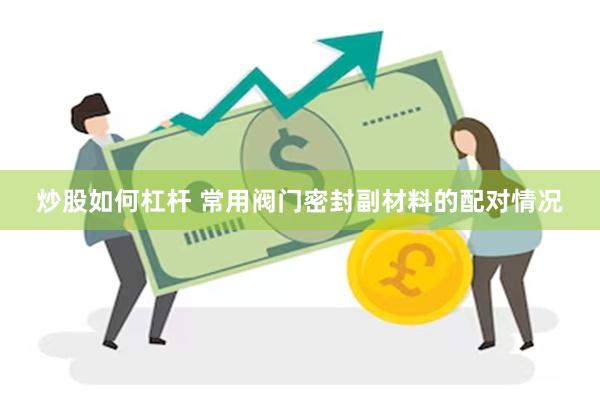 炒股如何杠杆 常用阀门密封副材料的配对情况