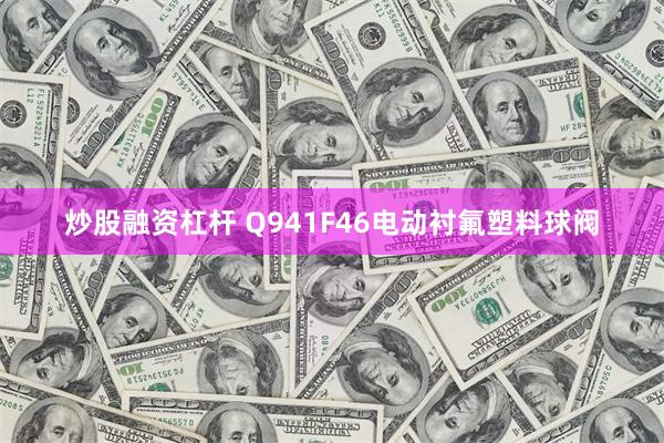 炒股融资杠杆 Q941F46电动衬氟塑料球阀