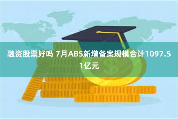 融资股票好吗 7月ABS新增备案规模合计1097.51亿元