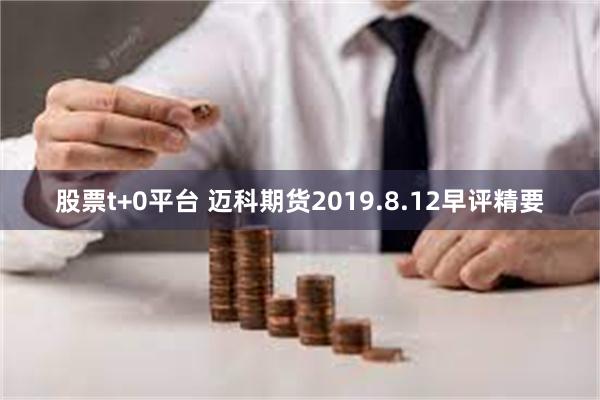 股票t+0平台 迈科期货2019.8.12早评精要