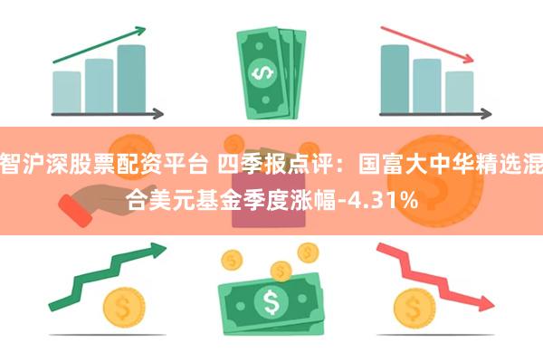 智沪深股票配资平台 四季报点评：国富大中华精选混合美元基金季度涨幅-4.31%