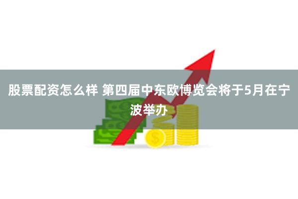 股票配资怎么样 第四届中东欧博览会将于5月在宁波举办
