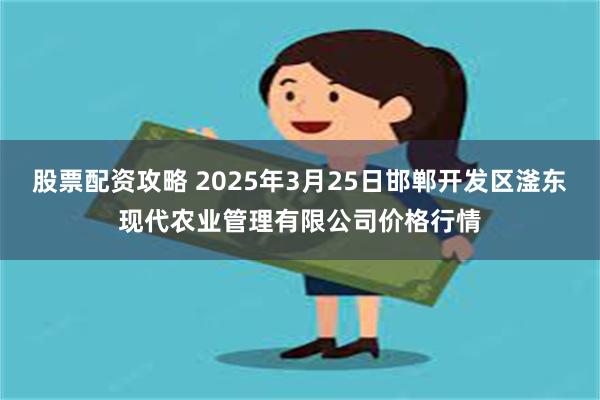 股票配资攻略 2025年3月25日邯郸开发区滏东现代农业管理有限公司价格行情
