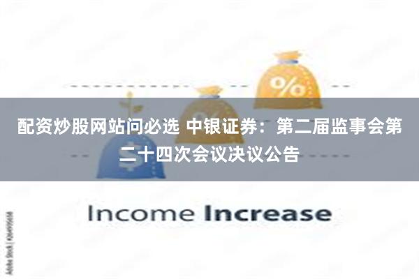 配资炒股网站问必选 中银证券：第二届监事会第二十四次会议决议公告