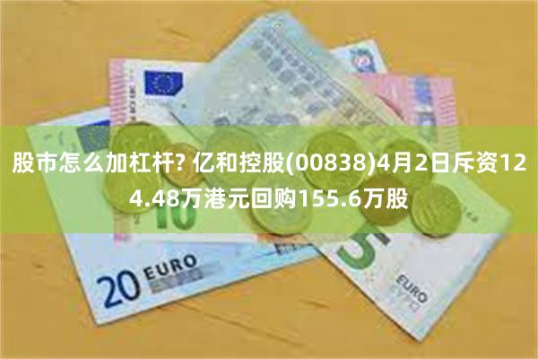 股市怎么加杠杆? 亿和控股(00838)4月2日斥资124.48万港元回购155.6万股