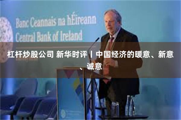 杠杆炒股公司 新华时评丨中国经济的暖意、新意、诚意
