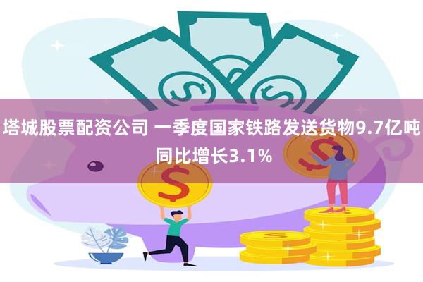 塔城股票配资公司 一季度国家铁路发送货物9.7亿吨 同比增长3.1%