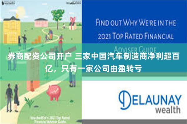 券商配资公司开户 三家中国汽车制造商净利超百亿，只有一家公司由盈转亏