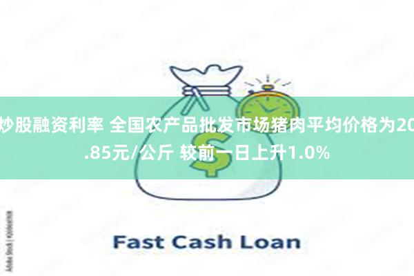 炒股融资利率 全国农产品批发市场猪肉平均价格为20.85元/公斤 较前一日上升1.0%