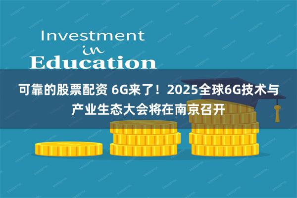 可靠的股票配资 6G来了！2025全球6G技术与产业生态大会将在南京召开