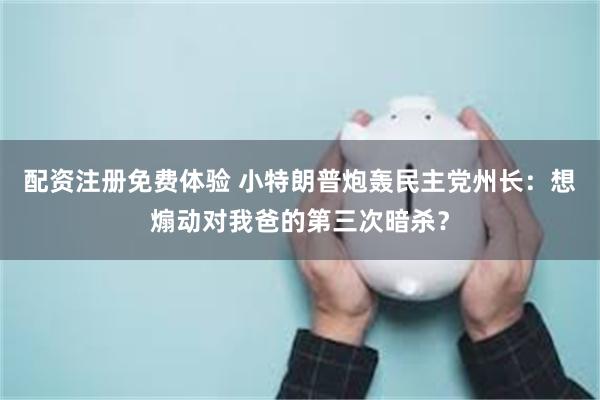配资注册免费体验 小特朗普炮轰民主党州长：想煽动对我爸的第三次暗杀？
