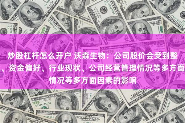 炒股杠杆怎么开户 沃森生物：公司股价会受到整体市场环境、资金偏好、行业现状、公司经营管理情况等多方面因素的影响