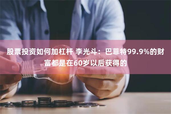 股票投资如何加杠杆 李光斗：巴菲特99.9%的财富都是在60岁以后获得的