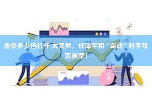 股票多少倍杠杆 太突然，任泽平和“骂战”对手双双被禁！