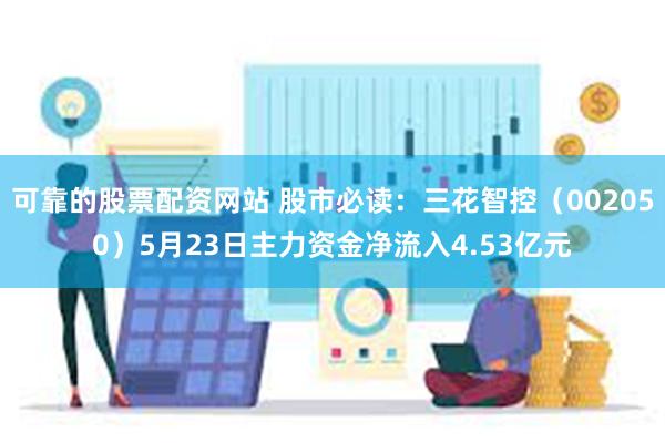 可靠的股票配资网站 股市必读：三花智控（002050）5月23日主力资金净流入4.53亿元