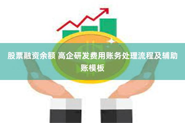 股票融资余额 高企研发费用账务处理流程及辅助账模板