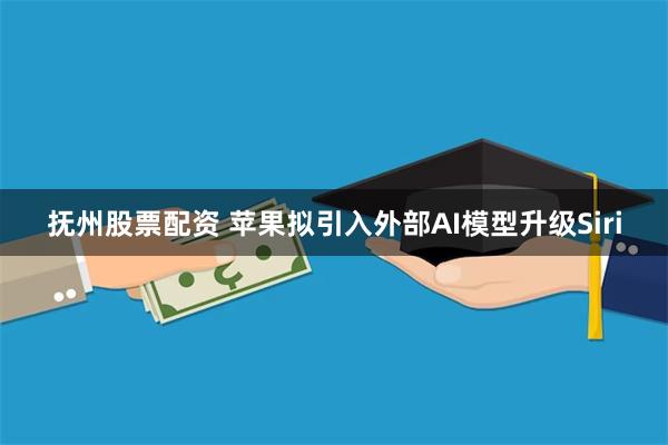抚州股票配资 苹果拟引入外部AI模型升级Siri