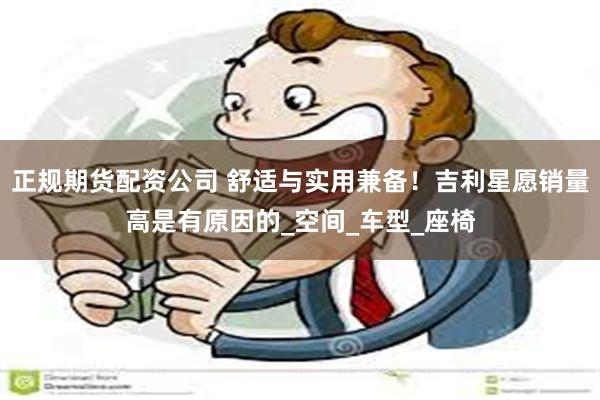 正规期货配资公司 舒适与实用兼备！吉利星愿销量高是有原因的_空间_车型_座椅