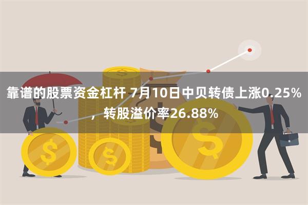 靠谱的股票资金杠杆 7月10日中贝转债上涨0.25%，转股溢价率26.88%
