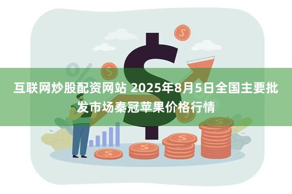 互联网炒股配资网站 2025年8月5日全国主要批发市场秦冠苹果价格行情