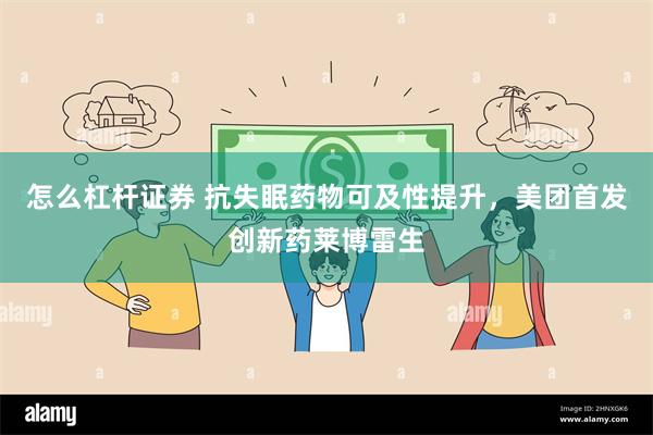怎么杠杆证券 抗失眠药物可及性提升，美团首发创新药莱博雷生