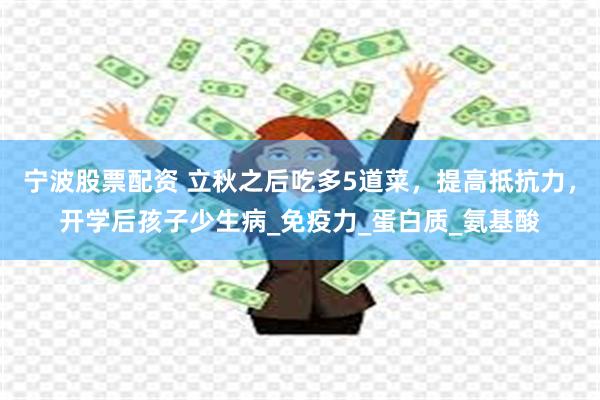 宁波股票配资 立秋之后吃多5道菜，提高抵抗力，开学后孩子少生病_免疫力_蛋白质_氨基酸