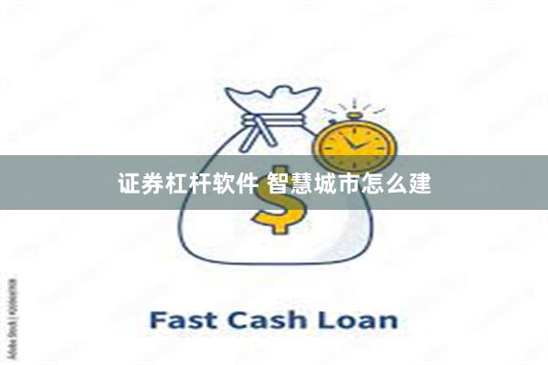 证券杠杆软件 智慧城市怎么建